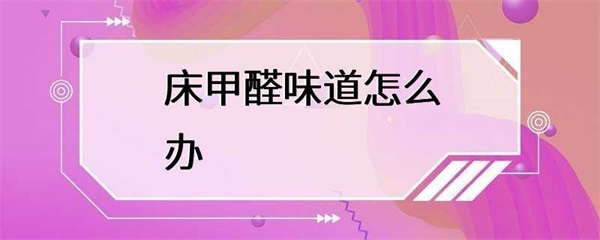 新买的床甲醛味道很重怎么办？