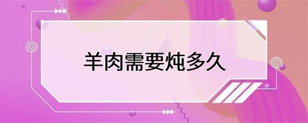 羊肉需要炖多久才能达到最佳的口感？