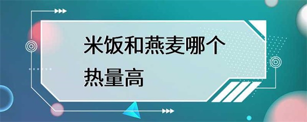 米饭和燕麦哪个热量高？
