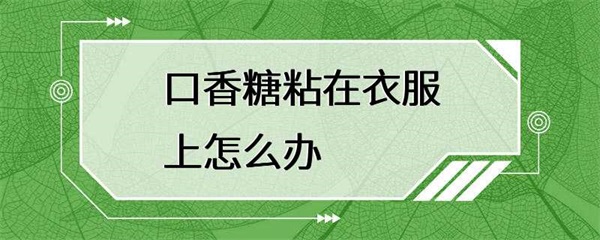 口香糖粘在衣服上怎么办？