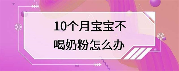 当宝宝10个月大时不喝奶粉怎么办？