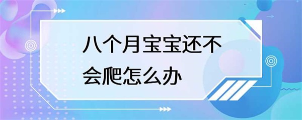 宝宝八个月还不会爬行怎么办？