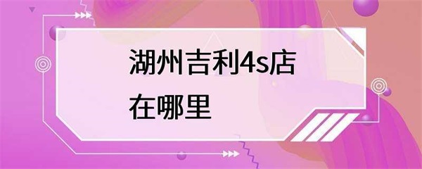 湖州吉利4s店怎么样？