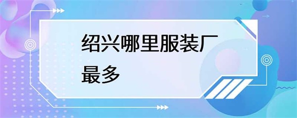 绍兴哪里的服装厂最多？