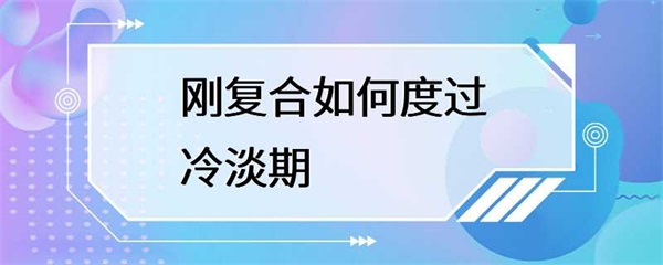 刚刚复合的情侣，如何度过冷淡期？
