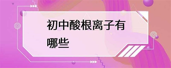 初中化学中常见的酸根离子有哪些？