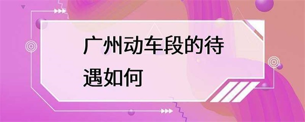 广州动车段的待遇怎么样？