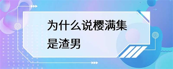 为什么说樱满集是渣男？