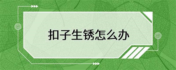 扣子生锈怎么办？