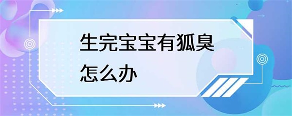 生完宝宝后身上出现狐臭怎么办？