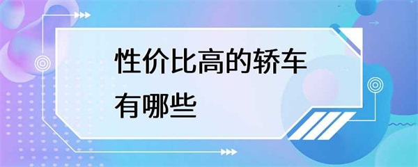 性价比高的轿车有哪些？这些轿车性价比高，你知道吗？