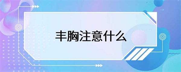 女性丰胸需要注意的几点