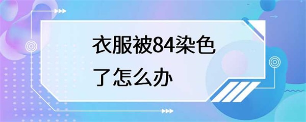 衣服被84染色了，怎么办？