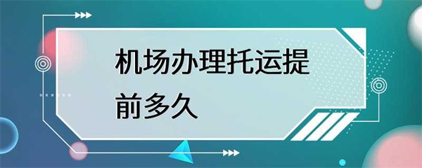 机场办理托运需要提前多久？