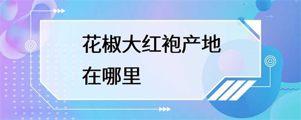 花椒大红袍的产地在哪里？