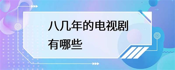 八十年代的经典电视剧，你看过几部？