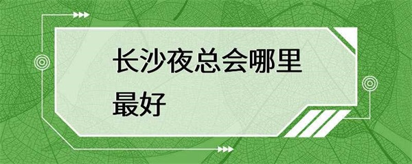 长沙夜总会哪里最好？