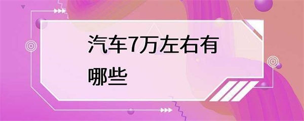 7万左右的预算，有哪些好的车型可以选择？