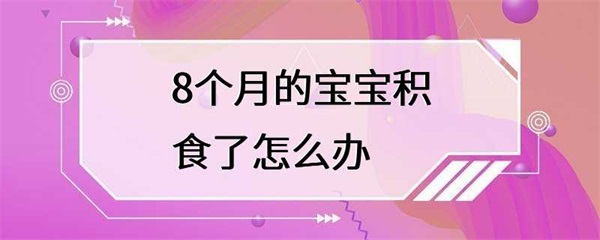 8个月的宝宝积食了怎么办？