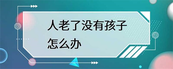 人老了没有孩子，怎么办？