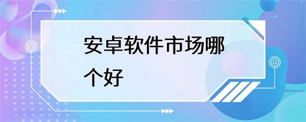 安卓软件市场该如何选择？