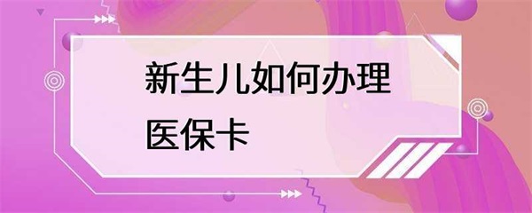 新生儿如何办理医保卡？需要准备哪些材料？
