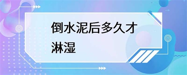 倒水泥后多久才淋湿最合适？