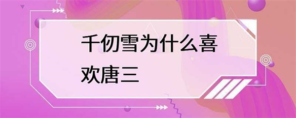 斗罗大陆：千仞雪为什么喜欢唐三？