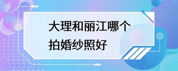 大理和丽江哪个拍婚纱照好？