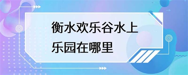 衡水欢乐谷水上乐园是一个非常适合家庭和朋友一起前往的旅游胜地