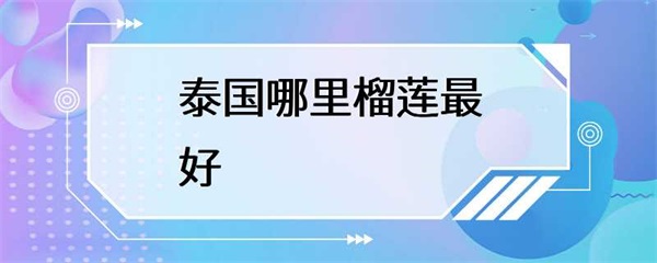 泰国哪里的榴莲最好？