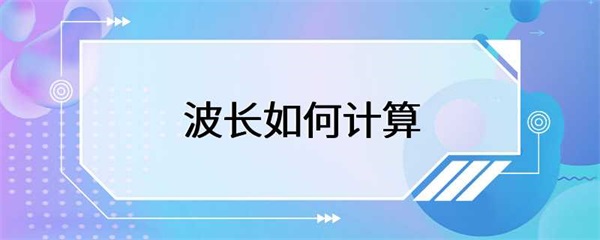 波长的计算方法是通过波速和频率计算的