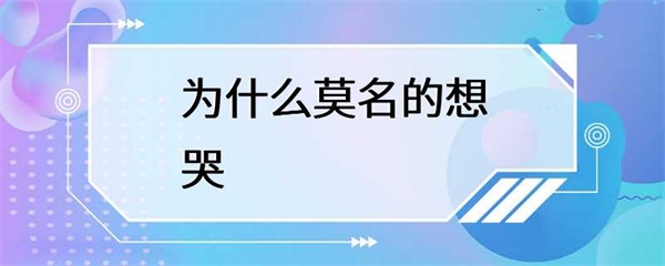 莫名其妙地想哭是怎么回事？