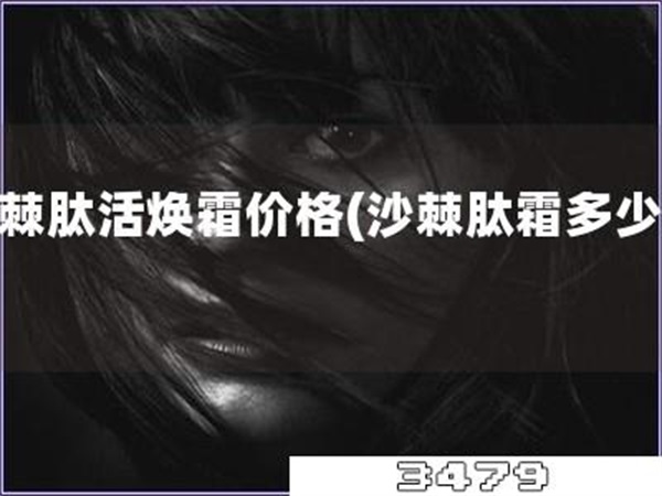 沙棘肽活焕霜价格「沙棘肽霜多少钱」