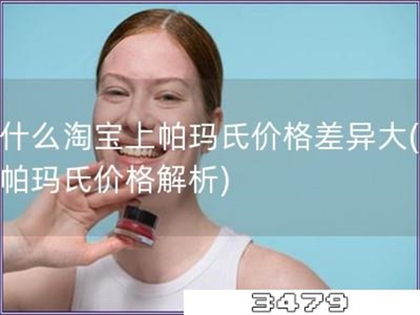 为什么淘宝上帕玛氏价格差异大「淘宝帕玛氏价格解析」