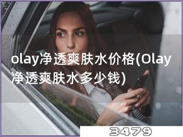 olay净透爽肤水价格「Olay净透爽肤水多少钱」