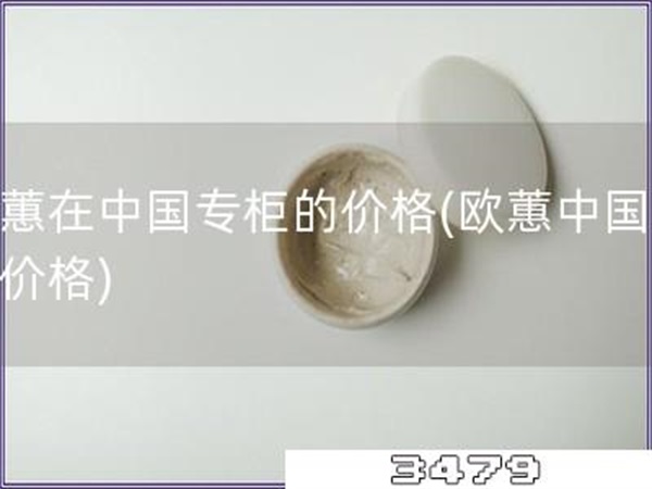 欧蕙在中国专柜的价格「欧蕙中国专柜价格」