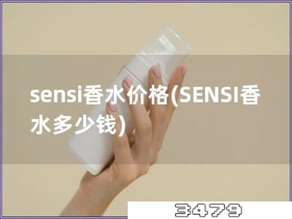 sensi香水价格「SENSI香水多少钱」