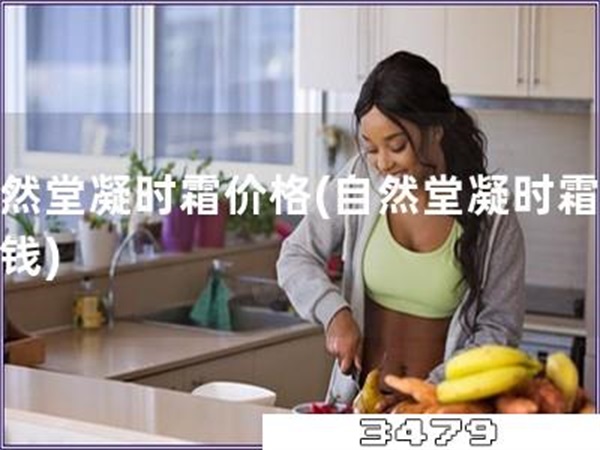 自然堂凝时霜价格「自然堂凝时霜多少钱」