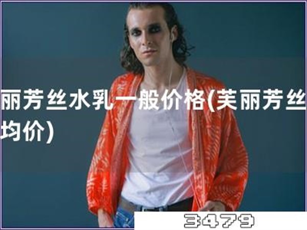 芙丽芳丝水乳一般价格「芙丽芳丝水乳均价」