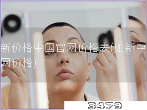 如新价格中国官网价格表「如新中国官网价格」