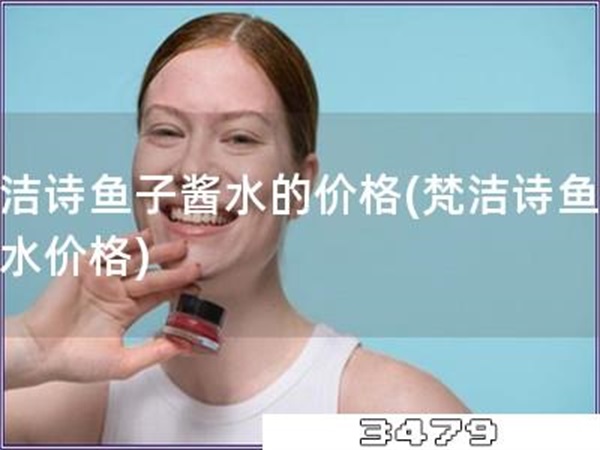 梵洁诗鱼子酱水的价格「梵洁诗鱼子酱水价格」