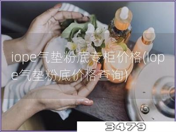 iope气垫粉底专柜价格「Iope气垫粉底价格查询」