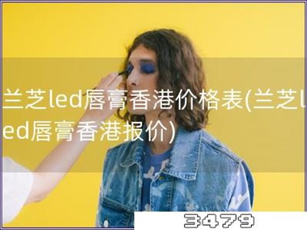 兰芝led唇膏香港价格表「兰芝led唇膏香港报价」