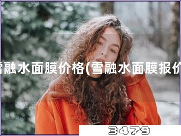 雪融水面膜价格「雪融水面膜报价」