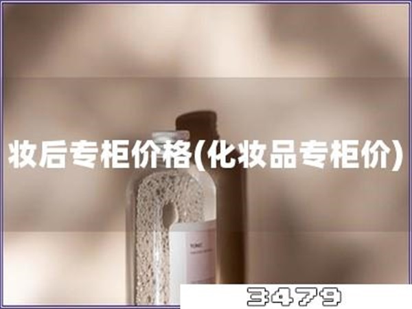 妆后专柜价格「化妆品专柜价」