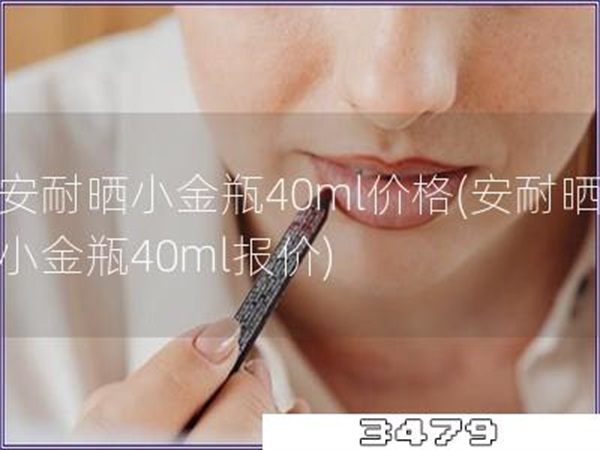安耐晒小金瓶40ml价格「安耐晒小金瓶40ml报价」