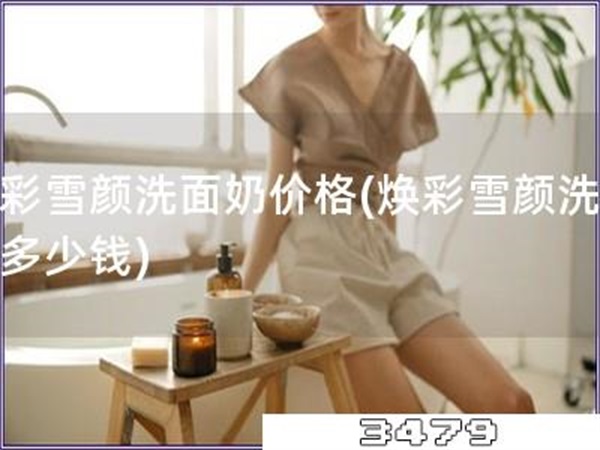 焕彩雪颜洗面奶价格「焕彩雪颜洗面奶多少钱」