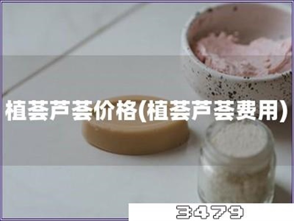 植荟芦荟价格「植荟芦荟费用」