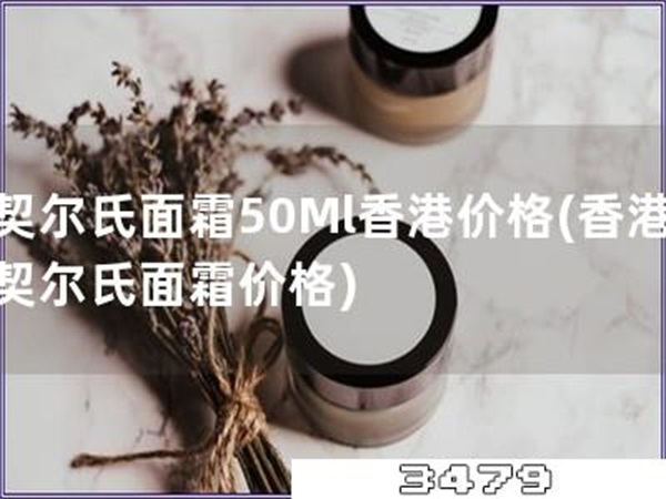契尔氏面霜50Ml香港价格「香港契尔氏面霜价格」